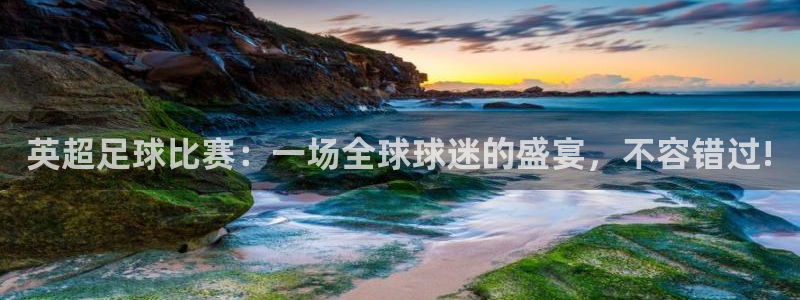 英超足球比赛：一场全球球迷的盛宴，不容错过!
